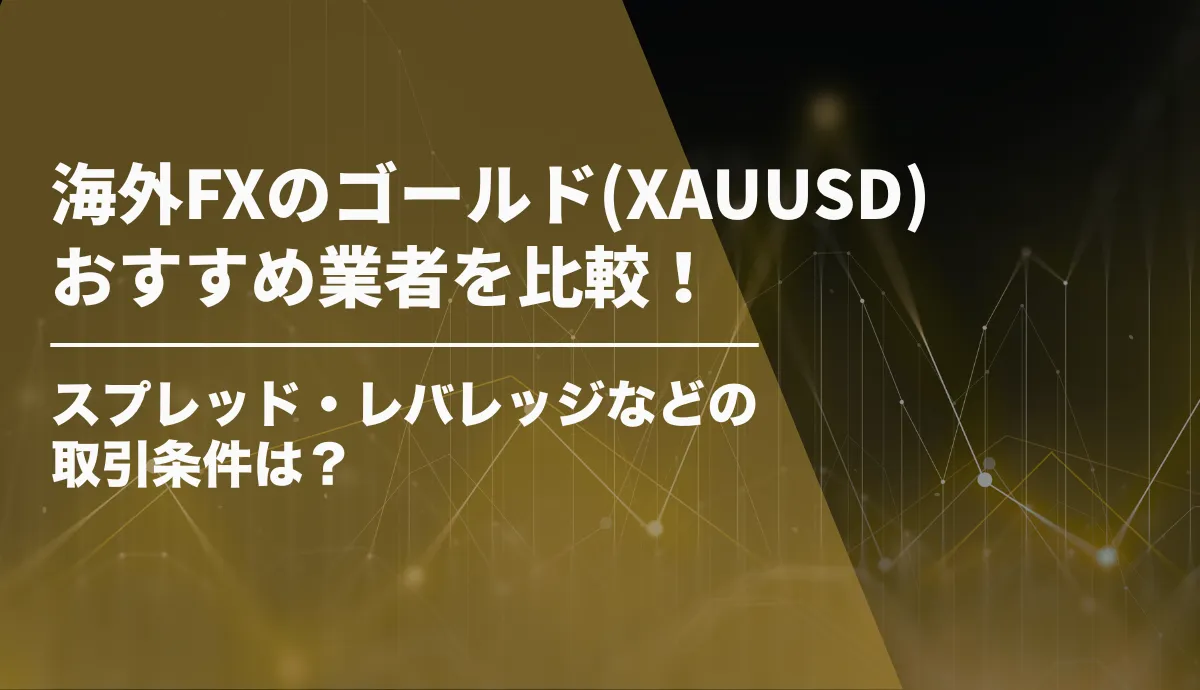 海外FXのゴールド(XAUUSD)おすすめ業者を比較!スプレッド・レバレッジなどの取引条件は?