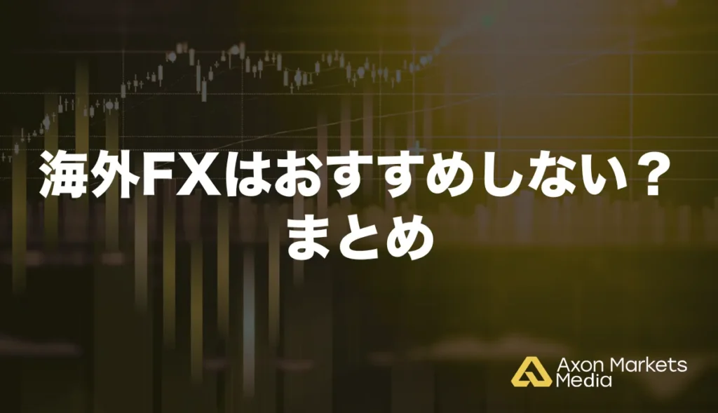 海外FXはおすすめしない?まとめ