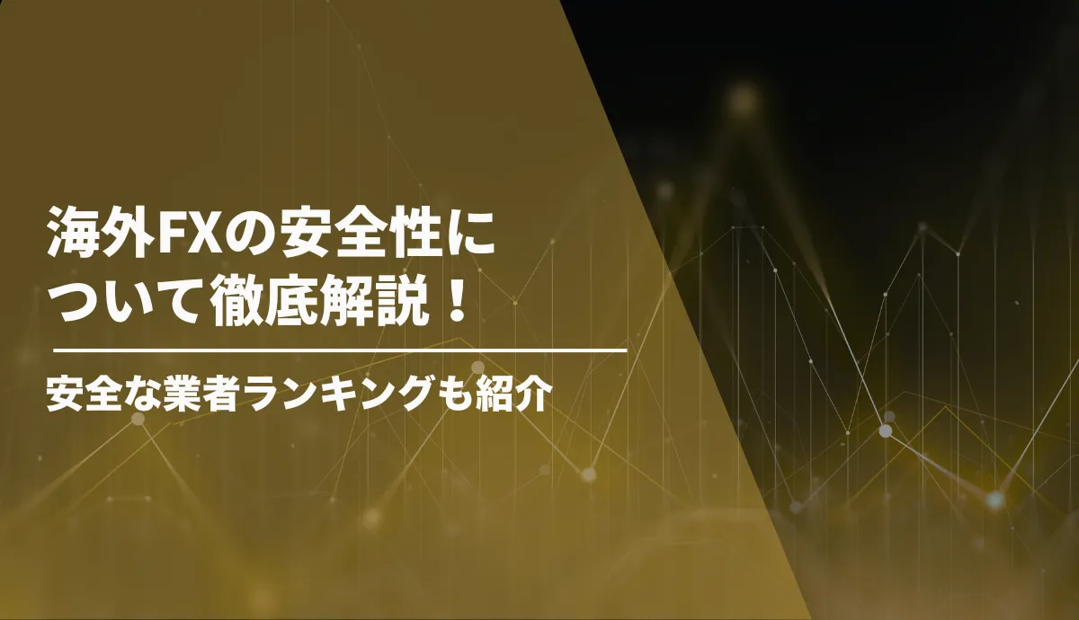 海外FXの安全性について徹底解説!安全な業者ランキングも紹介